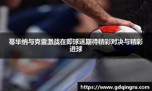 蒂华纳与克雷激战在即球迷期待精彩对决与精彩进球